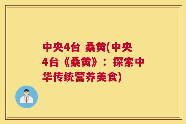 中央4台 桑黄(中央4台《桑黄》：探索中华传统营养美食)