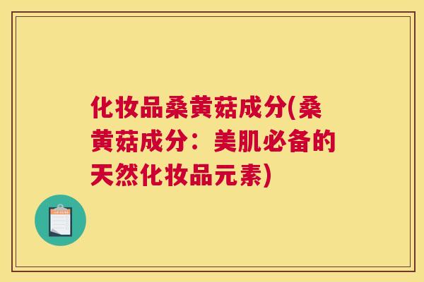 化妆品桑黄菇成分(桑黄菇成分：美肌必备的天然化妆品元素)
