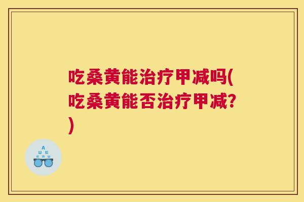 吃桑黄能甲减吗(吃桑黄能否甲减？)