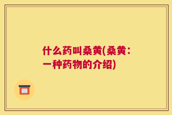 什么药叫桑黄(桑黄：一种的介绍)
