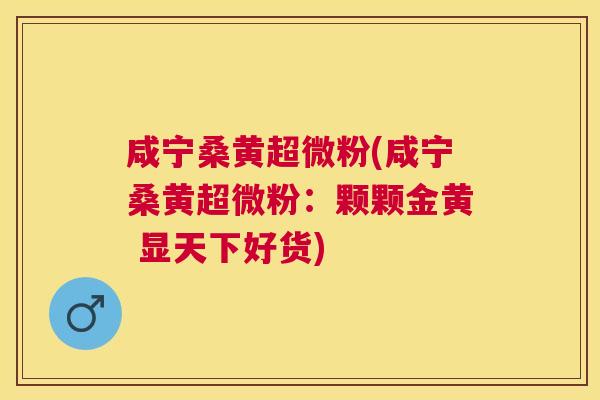 咸宁桑黄超微粉(咸宁桑黄超微粉：颗颗金黄 显天下好货)