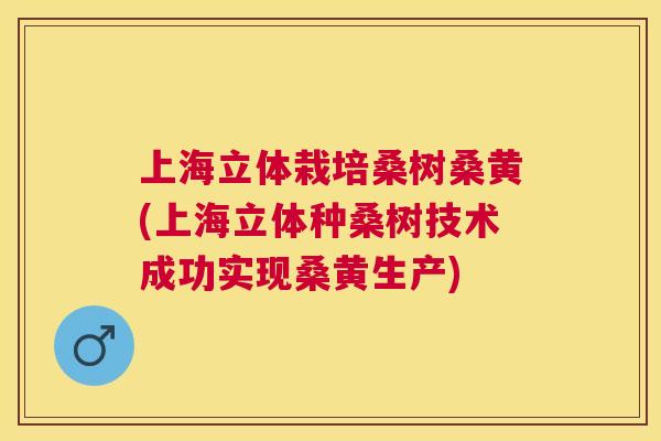 上海立体栽培桑树桑黄(上海立体种桑树技术成功实现桑黄生产)