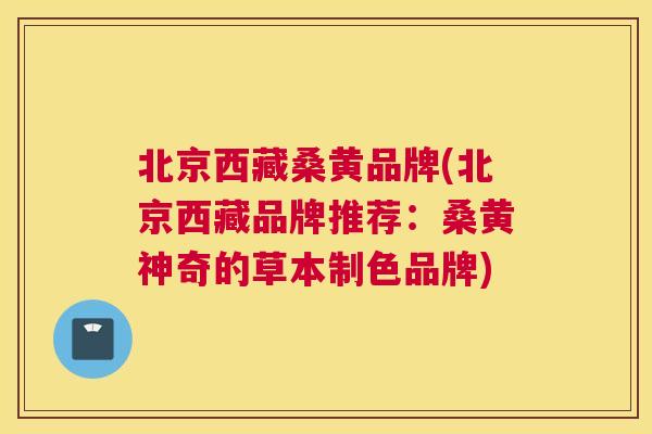 北京西藏桑黄品牌(北京西藏品牌推荐：桑黄神奇的草本制色品牌)
