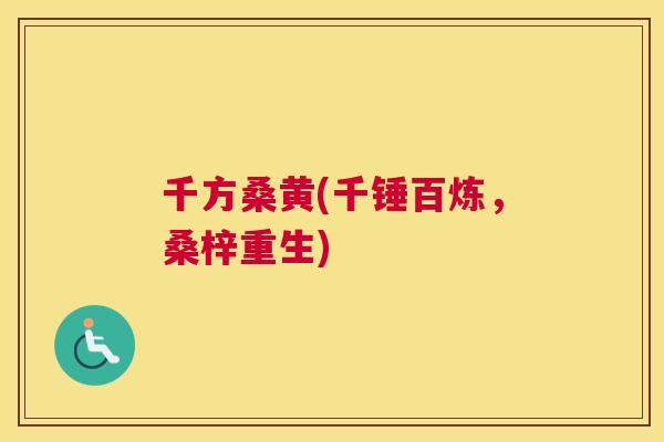 千方桑黄(千锤百炼，桑梓重生)