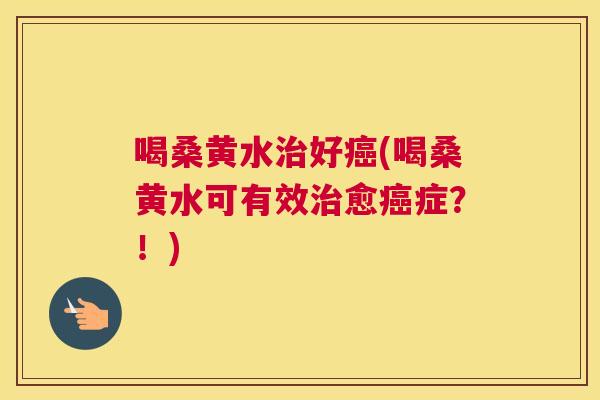 喝桑黄水好(喝桑黄水可有效愈症？！)
