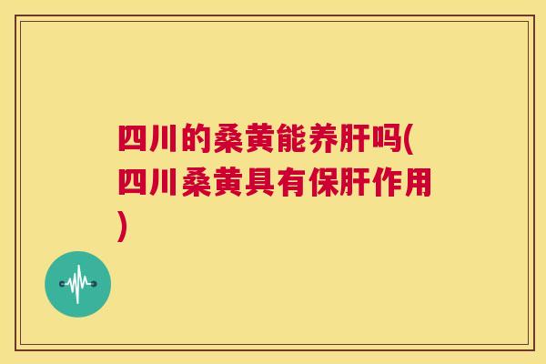 四川的桑黄能养吗(四川桑黄具有作用)