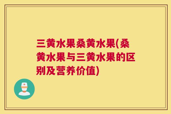 三黄水果桑黄水果(桑黄水果与三黄水果的区别及营养价值)