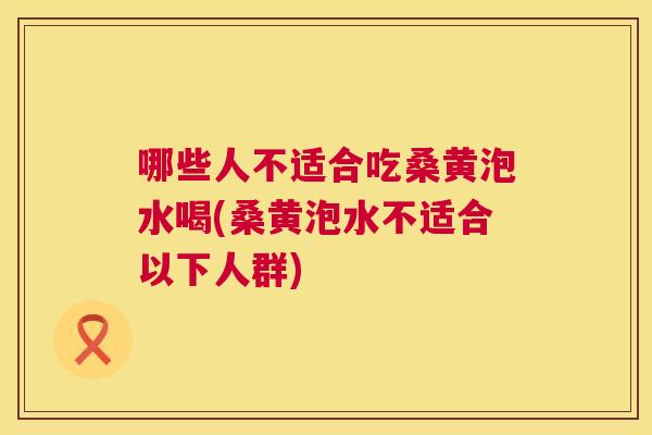 哪些人不适合吃桑黄泡水喝(桑黄泡水不适合以下人群)