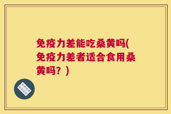力差能吃桑黄吗(力差者适合食用桑黄吗？)