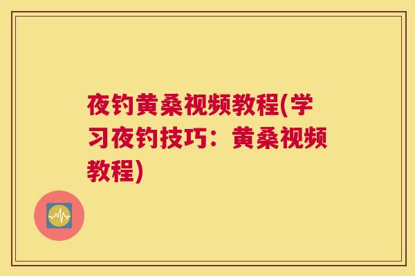夜钓黄桑视频教程(学习夜钓技巧：黄桑视频教程)