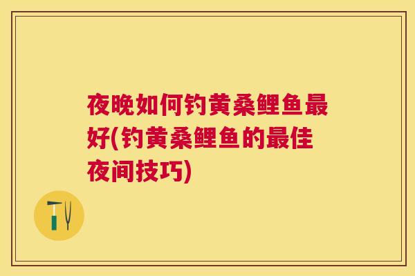 夜晚如何钓黄桑鲤鱼好(钓黄桑鲤鱼的佳夜间技巧)