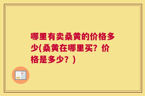 哪里有卖桑黄的价格多少(桑黄在哪里买？价格是多少？)