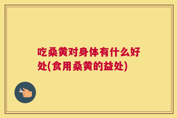吃桑黄对身体有什么好处(食用桑黄的益处)