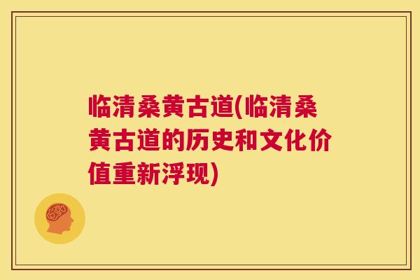 临清桑黄古道(临清桑黄古道的历史和文化价值重新浮现)