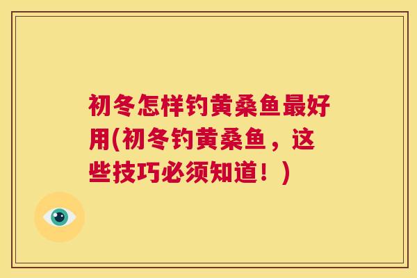 初冬怎样钓黄桑鱼好用(初冬钓黄桑鱼，这些技巧必须知道！)