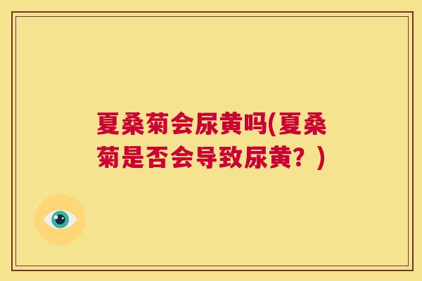 夏桑菊会尿黄吗(夏桑菊是否会导致尿黄？)