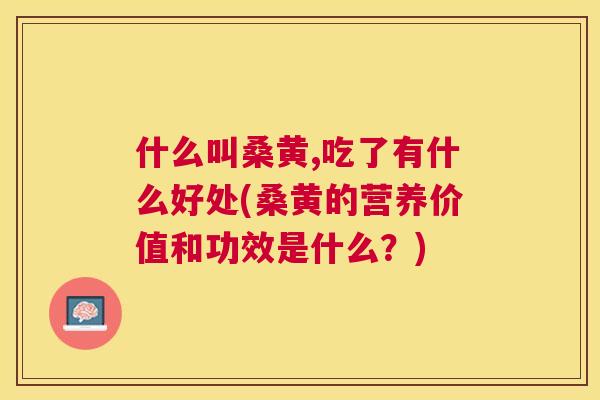 什么叫桑黄,吃了有什么好处(桑黄的营养价值和功效是什么？)