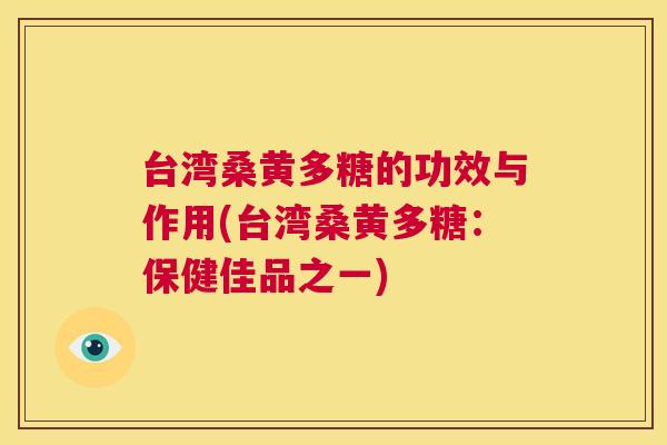 台湾桑黄多糖的功效与作用(台湾桑黄多糖：保健佳品之一)