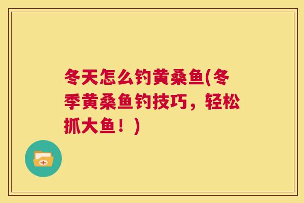 冬天怎么钓黄桑鱼(冬季黄桑鱼钓技巧，轻松抓大鱼！)