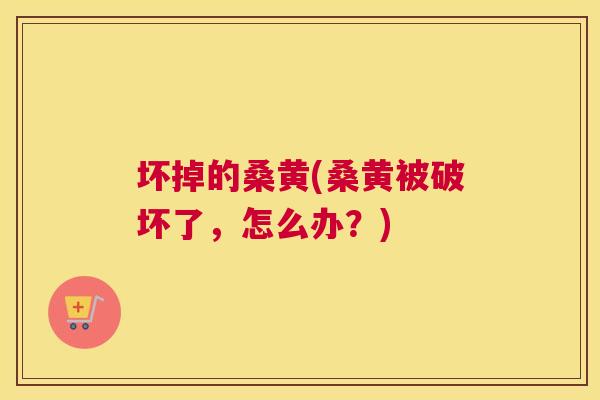 坏掉的桑黄(桑黄被破坏了，怎么办？)
