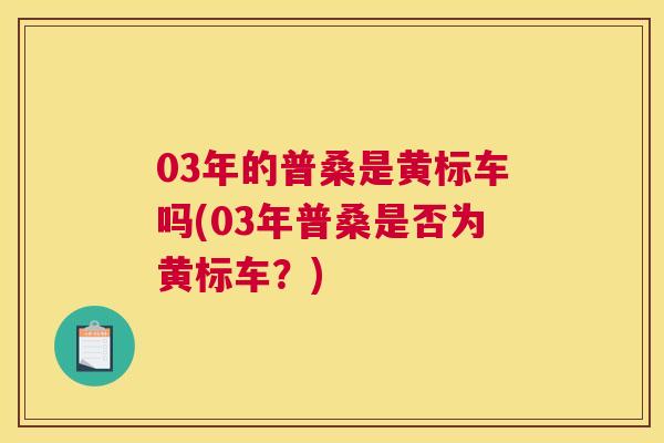 03年的普桑是黄标车吗(03年普桑是否为黄标车？)