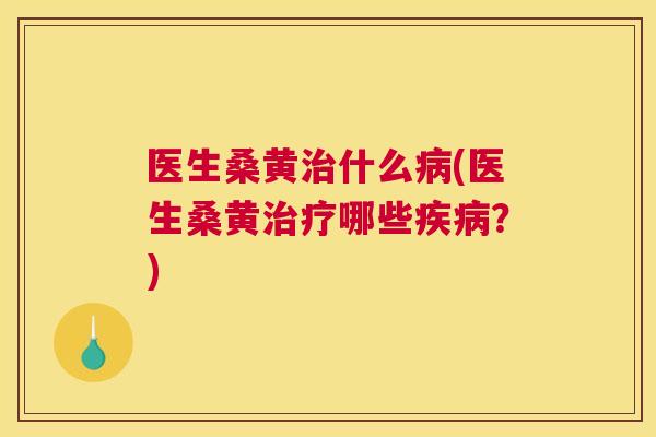 医生桑黄什么(医生桑黄哪些？)