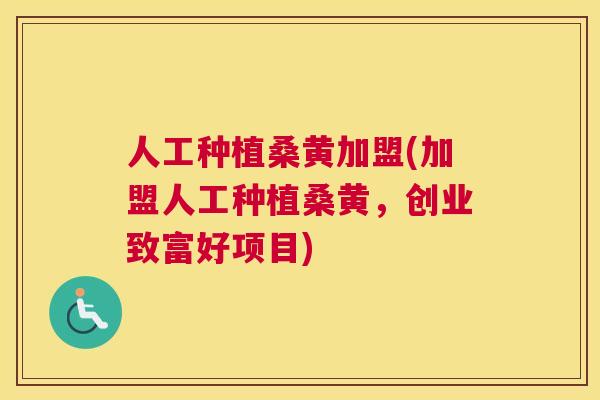 人工种植桑黄加盟(加盟人工种植桑黄，创业致富好项目)