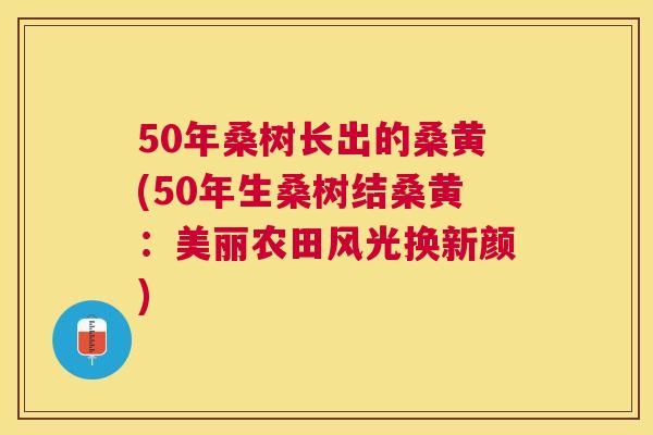 50年桑树长出的桑黄(50年生桑树结桑黄：美丽农田风光换新颜)