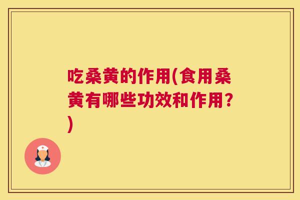 吃桑黄的作用(食用桑黄有哪些功效和作用？)