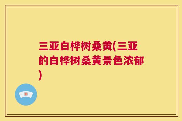 三亚白桦树桑黄(三亚的白桦树桑黄景色浓郁)
