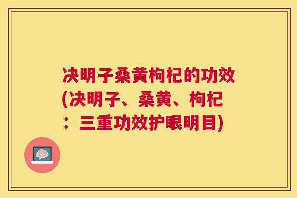 决明子桑黄枸杞的功效(决明子、桑黄、枸杞：三重功效护眼明目)