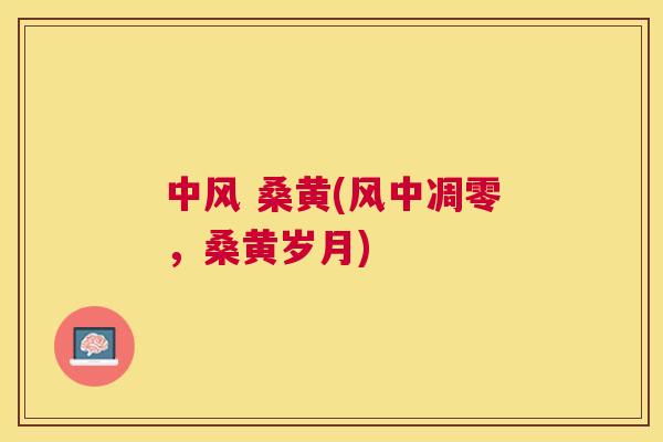 中风 桑黄(风中凋零，桑黄岁月)