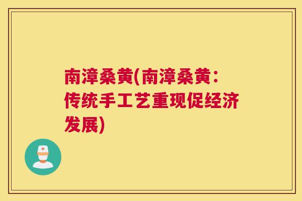 南漳桑黄(南漳桑黄：传统手工艺重现促经济发展)