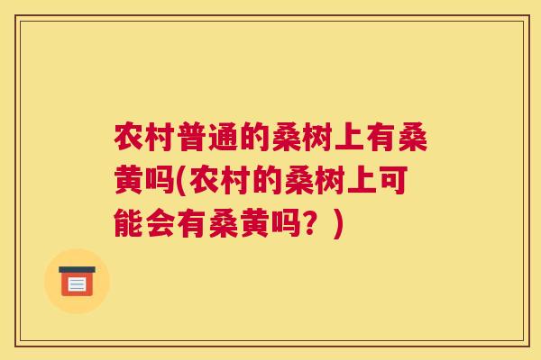 农村普通的桑树上有桑黄吗(农村的桑树上可能会有桑黄吗？)
