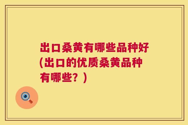 出口桑黄有哪些品种好(出口的优质桑黄品种有哪些？)