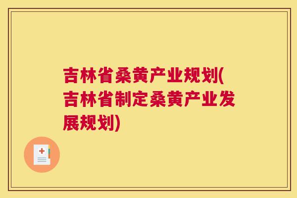 吉林省桑黄产业规划(吉林省制定桑黄产业发展规划)
