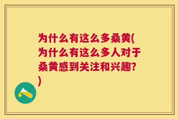 为什么有这么多桑黄(为什么有这么多人对于桑黄感到关注和兴趣？)