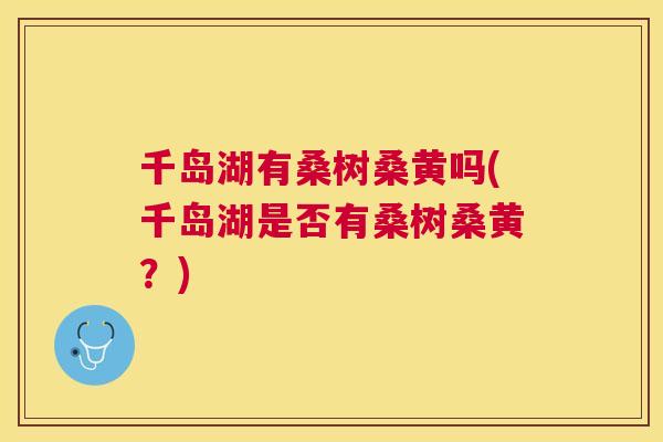 千岛湖有桑树桑黄吗(千岛湖是否有桑树桑黄？)