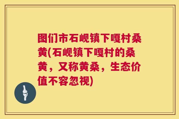 图们市石岘镇下嘎村桑黄(石岘镇下嘎村的桑黄，又称黄桑，生态价值不容忽视)