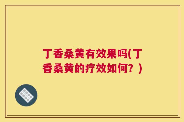 丁香桑黄有效果吗(丁香桑黄的疗效如何？)