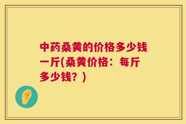 桑黄的价格多少钱一斤(桑黄价格：每斤多少钱？)