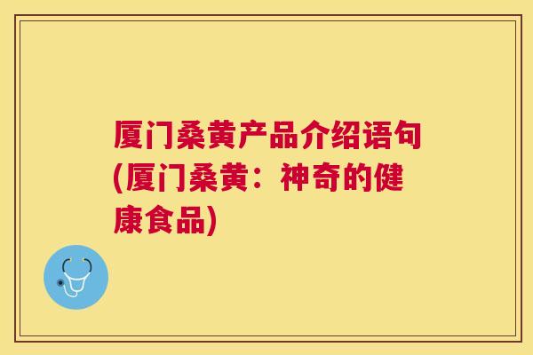 厦门桑黄产品介绍语句(厦门桑黄：神奇的健康食品)