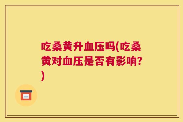 吃桑黄升吗(吃桑黄对是否有影响？)