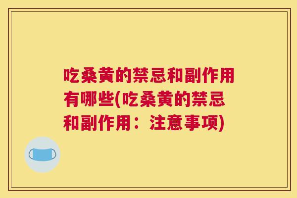 吃桑黄的禁忌和副作用有哪些(吃桑黄的禁忌和副作用：注意事项)