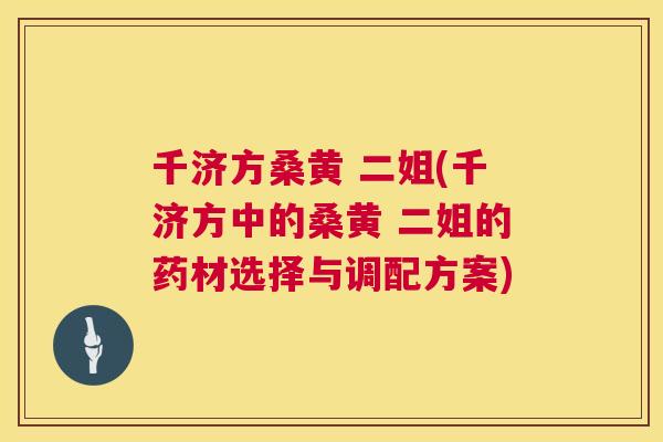 千济方桑黄 二姐(千济方中的桑黄 二姐的药材选择与调配方案)