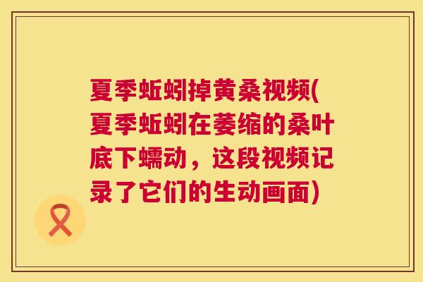 夏季蚯蚓掉黄桑视频(夏季蚯蚓在萎缩的桑叶底下蠕动，这段视频记录了它们的生动画面)