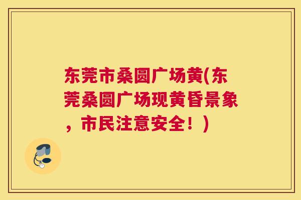 东莞市桑圆广场黄(东莞桑圆广场现黄昏景象，市民注意安全！)
