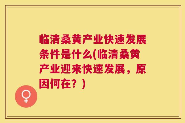 临清桑黄产业快速发展条件是什么(临清桑黄产业迎来快速发展，原因何在？)