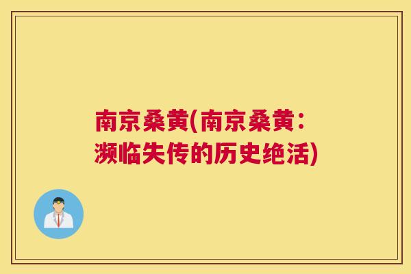 南京桑黄(南京桑黄：濒临失传的历史绝活)