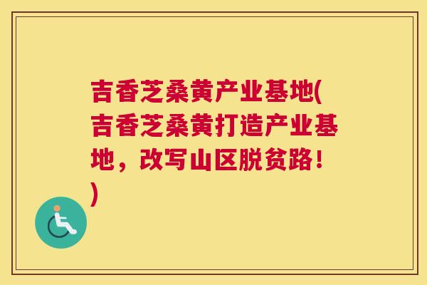 吉香芝桑黄产业基地(吉香芝桑黄打造产业基地，改写山区脱贫路！)